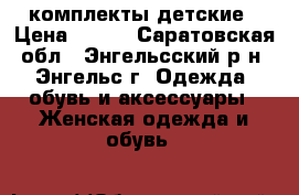 комплекты детские › Цена ­ 800 - Саратовская обл., Энгельсский р-н, Энгельс г. Одежда, обувь и аксессуары » Женская одежда и обувь   